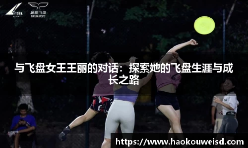 与飞盘女王王丽的对话：探索她的飞盘生涯与成长之路