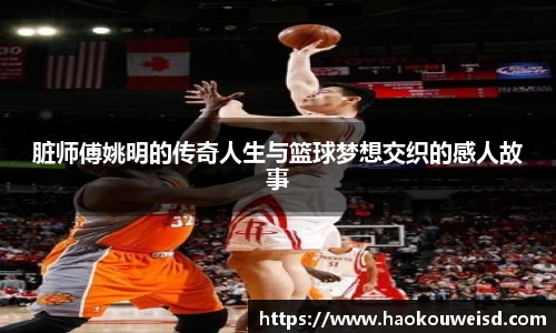 脏师傅姚明的传奇人生与篮球梦想交织的感人故事