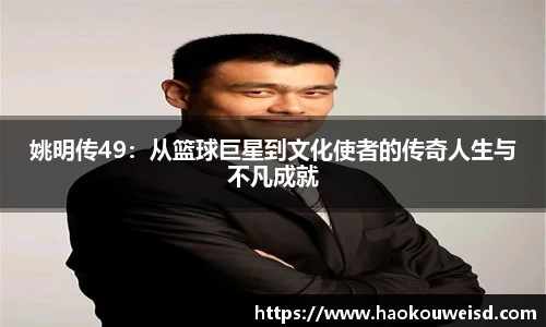 姚明传49：从篮球巨星到文化使者的传奇人生与不凡成就