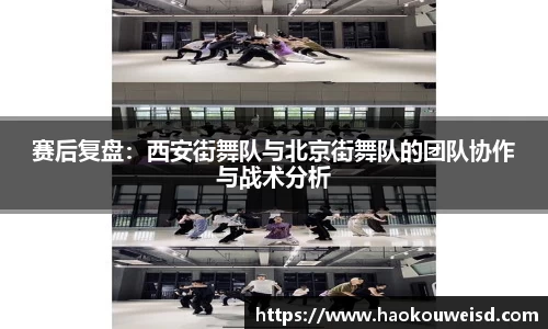 赛后复盘：西安街舞队与北京街舞队的团队协作与战术分析