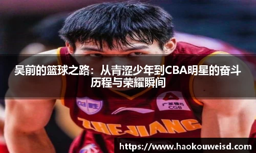 吴前的篮球之路：从青涩少年到CBA明星的奋斗历程与荣耀瞬间