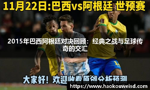 2015年巴西阿根廷对决回顾：经典之战与足球传奇的交汇