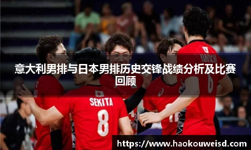 意大利男排与日本男排历史交锋战绩分析及比赛回顾