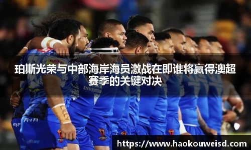 珀斯光荣与中部海岸海员激战在即谁将赢得澳超赛季的关键对决