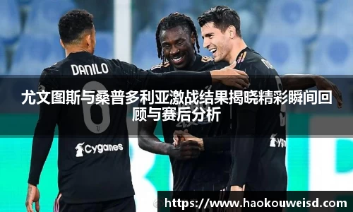 尤文图斯与桑普多利亚激战结果揭晓精彩瞬间回顾与赛后分析