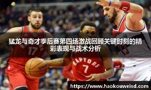 猛龙与奇才季后赛第四场激战回顾关键时刻的精彩表现与战术分析
