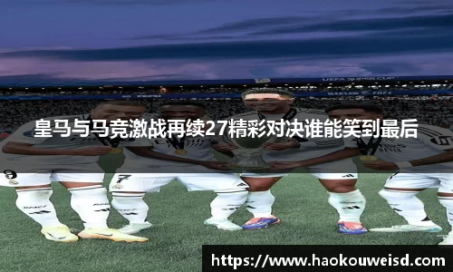 皇马与马竞激战再续27精彩对决谁能笑到最后