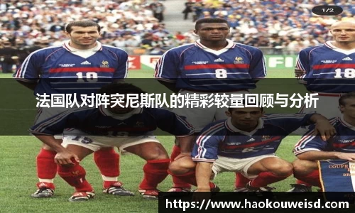 法国队对阵突尼斯队的精彩较量回顾与分析
