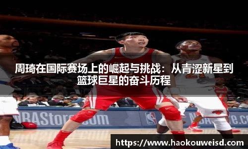周琦在国际赛场上的崛起与挑战：从青涩新星到篮球巨星的奋斗历程