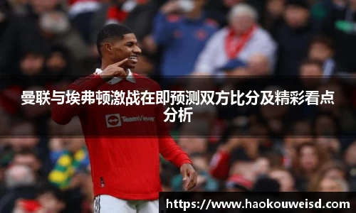 曼联与埃弗顿激战在即预测双方比分及精彩看点分析