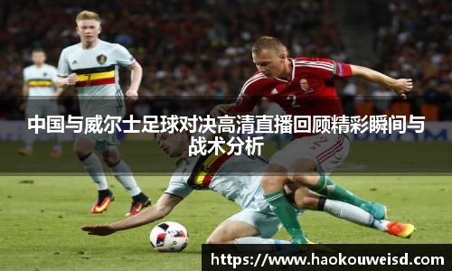 中国与威尔士足球对决高清直播回顾精彩瞬间与战术分析