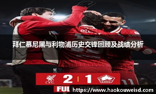 拜仁慕尼黑与利物浦历史交锋回顾及战绩分析