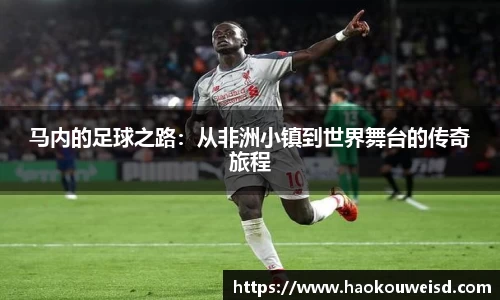 马内的足球之路：从非洲小镇到世界舞台的传奇旅程