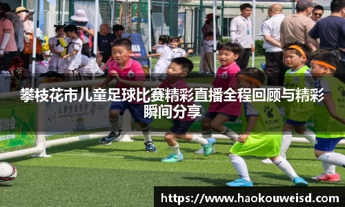 攀枝花市儿童足球比赛精彩直播全程回顾与精彩瞬间分享