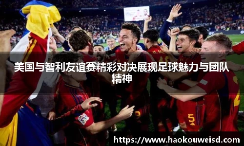 美国与智利友谊赛精彩对决展现足球魅力与团队精神
