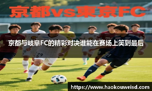 京都与岐阜FC的精彩对决谁能在赛场上笑到最后