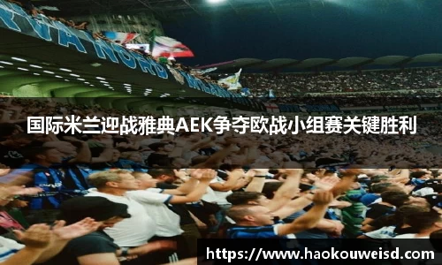 国际米兰迎战雅典AEK争夺欧战小组赛关键胜利